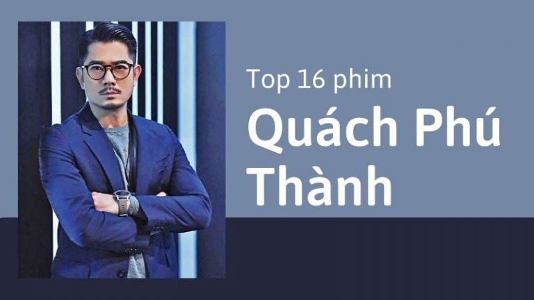 Top 16 phim của “lãng tử” Quách Phú Thành hay, mới nhất