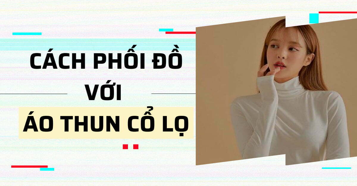 8 cách phối đồ với áo thun cổ lọ cho nữ cực xinh đẹp