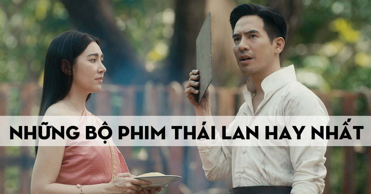 Top 10 bộ phim Thái Lan hay nhất trên Netflix không nên bỏ lỡ