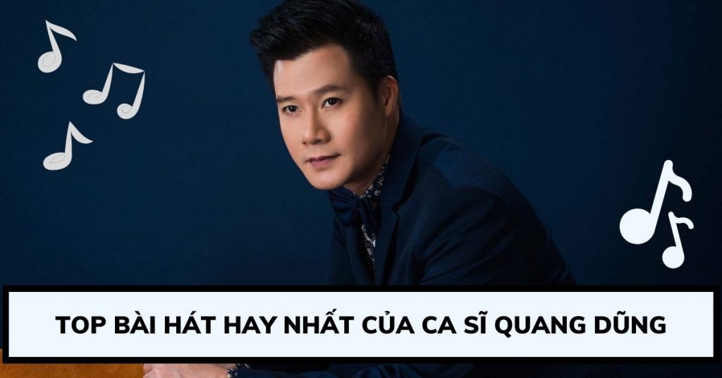Top 10 bài hát hay nhất của ca sĩ Quang Dũng bạn không nên bỏ qua