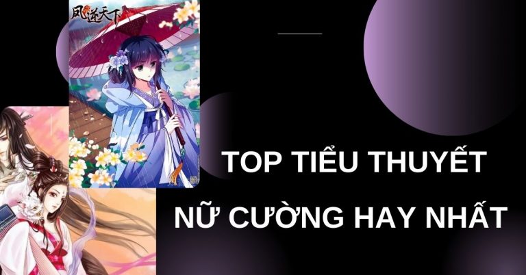 Top 10 cuốn tiểu thuyết ngôn tình thể loại nữ cường hay nhất