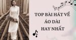 Top 5 bài hát về áo dài hay nhất - Tự hào nét đẹp truyền thống dân tộc