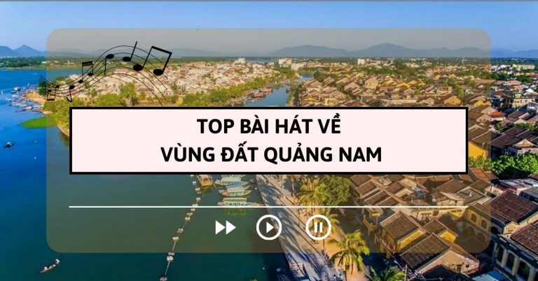 Top 8 bài hát hay về vùng đất Quảng Nam khiến bạn thêm yêu nơi này