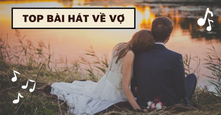 Top 9 bài hát về vợ hay, ý nghĩa nhất các ông chồng không nên bỏ qua