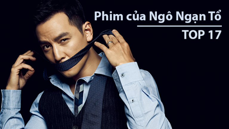 TOP 17 phim của Ngô Ngạn Tổ hay nhất - “Quốc bảo nam thần” Hoa Ngữ