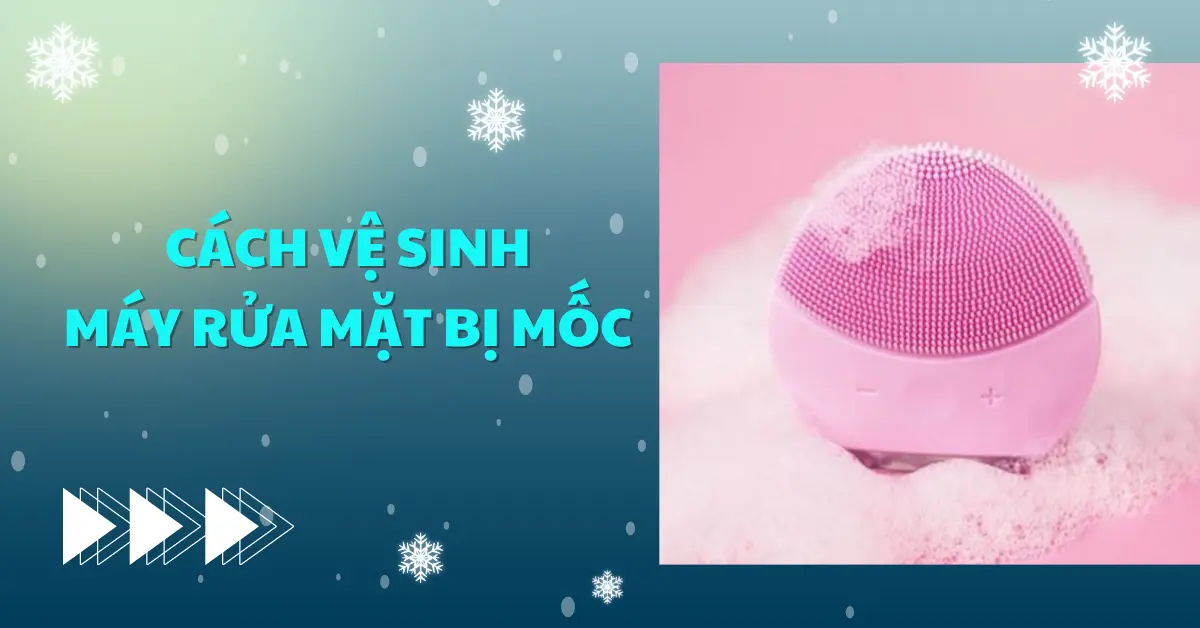 9 Cách vệ sinh máy rửa mặt bị mốc hiệu quả trong 30s