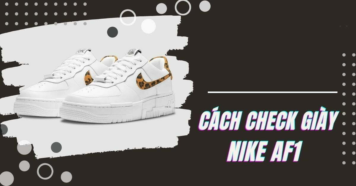 Cách check giày Nike AF1 thật hay giả chính xác nhất 2023