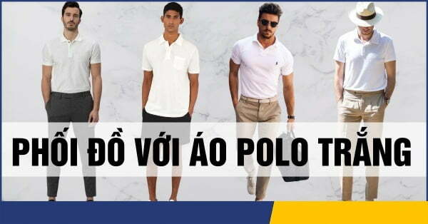 10 cách phối đồ với áo polo trắng nam cực chất và nam tính