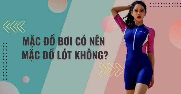 Mặc đồ bơi có nên mặc đồ lót không? Lưu ý khi mặc đồ bơi