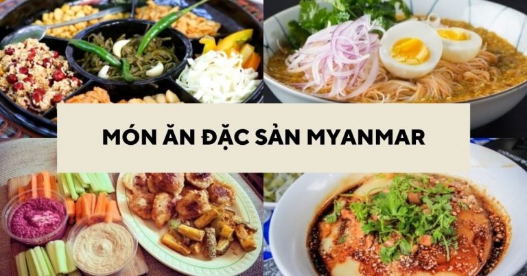 8 món ăn đặc sản Myanmar nổi tiếng thơm ngon nhất định phải thử