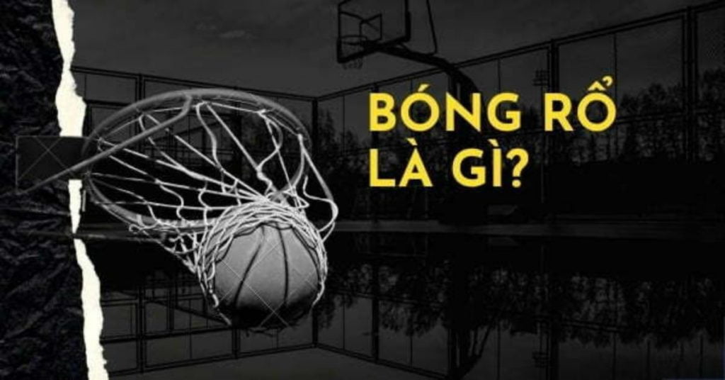 Bóng rổ là gì? Những điều bạn cần nên biết về môn thể thao bóng rổ