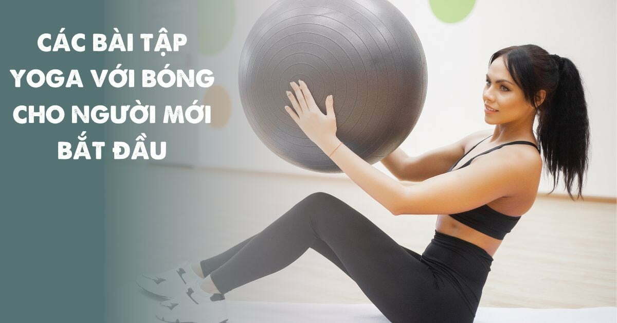 Các bài tập yoga với bóng cho người bắt đầu dễ dàng thực hiện