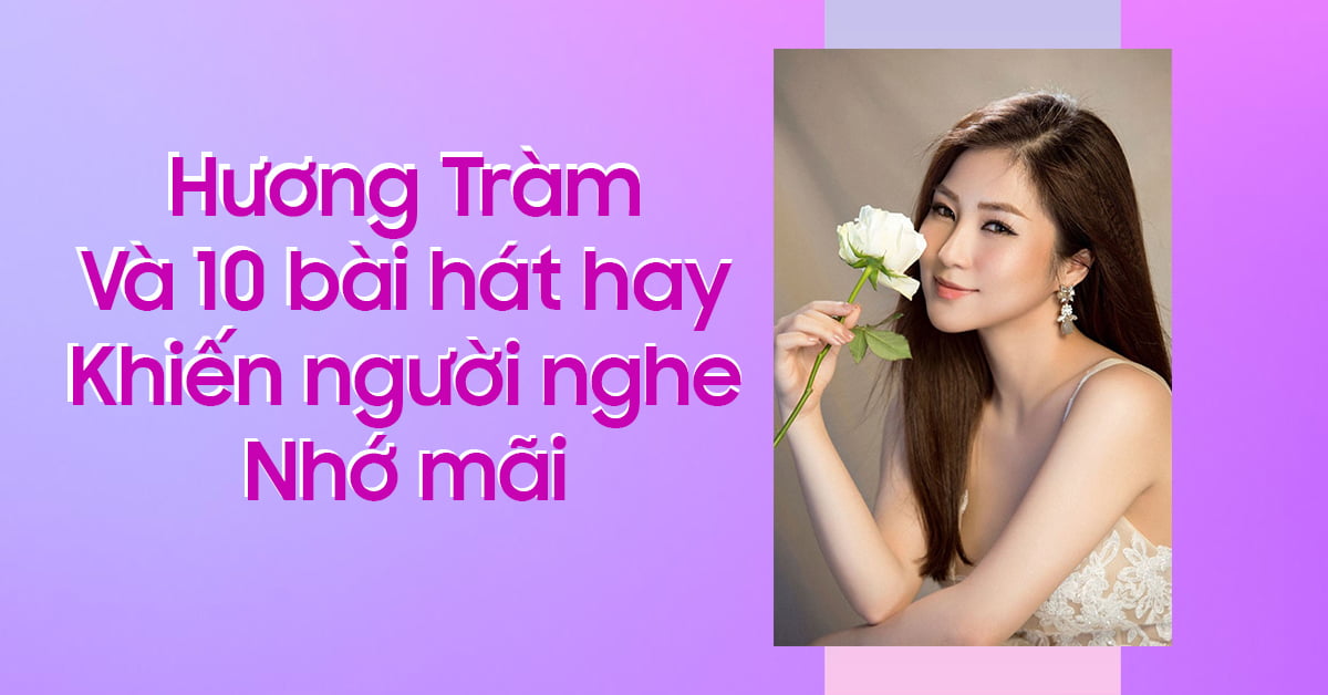 Công chúa ballad Hương Tràm và 10 bài hát hay khiến người nghe nhớ mãi