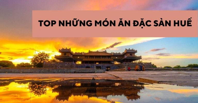 Top 20 món ăn đặc sản Huế nổi tiếng thơm ngon “ăn một lần là nhớ mãi”