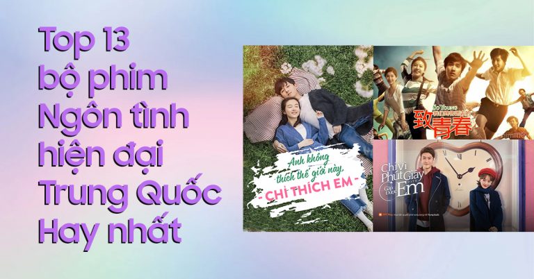 Tổng hợp 13 bộ phim ngôn tình hiện đại Trung Quốc hay nhất, xem mê ngay