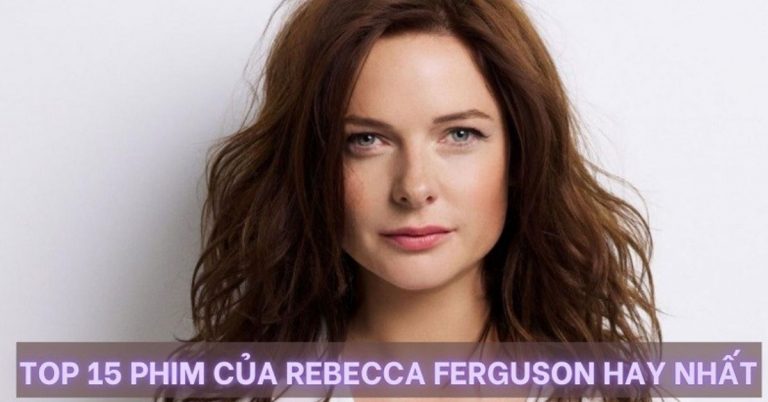 Đả nữ Rebecca Ferguson và Top 15 phim hay nhất nên xem ngay