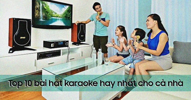 Top 10 bài hát karaoke hay nhất cho cả nhà cùng nhau thể hiện