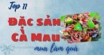 Top 11 đặc sản Cà Mau làm quà tặng nổi tiếng thơm ngon, hấp dẫn