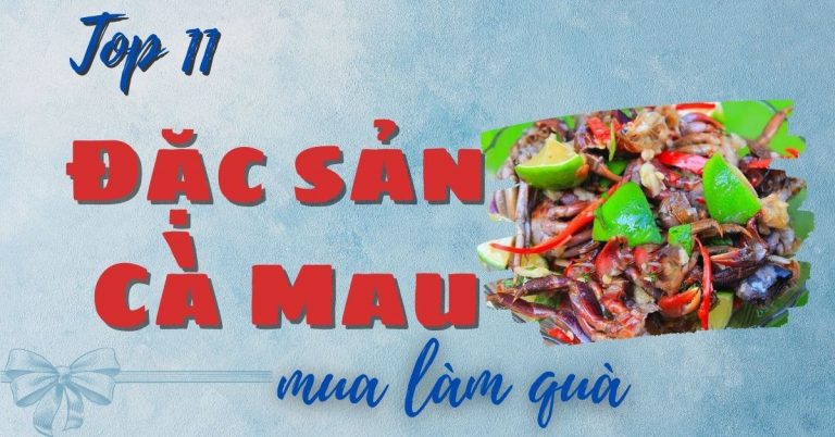 Top 11 đặc sản Cà Mau làm quà tặng nổi tiếng thơm ngon, hấp dẫn