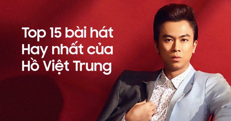 Top 15 bài hát hay nhất của Hồ Việt Trung khiến người nghe nhớ mãi