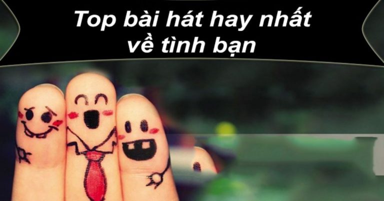 Top 15 bài hát về tình bạn hay nhất | Ca khúc tình bạn theo năm tháng