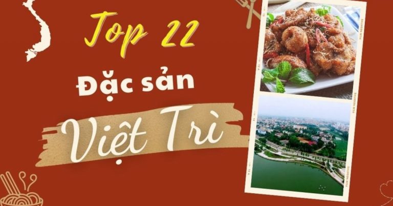 Top 22 món ăn đặc sản Việt Trì mua làm quà nổi tiếng ngon mê ly