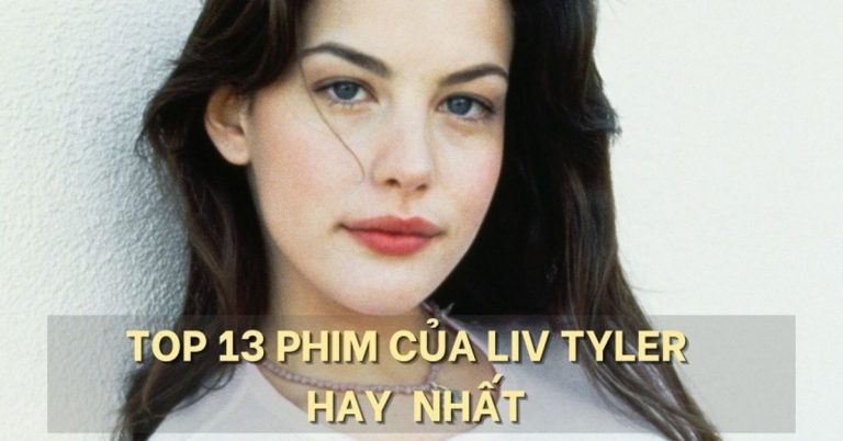 TOP 13 phim của người đẹp Liv Tyler hay nhất | Xem ngay
