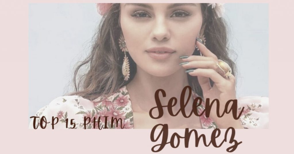 TOP 15 phim của mỹ nhân Selena Gomez hay nhất để đời