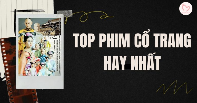 TOP 75 phim cổ trang hay nhất mọi thời đại: ngôn tình, xuyên không