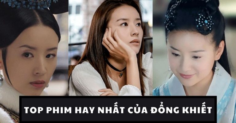 Top 8 phim hay nhất của Đổng Khiết - nàng Chúc Anh Đài xinh đẹp nhất
