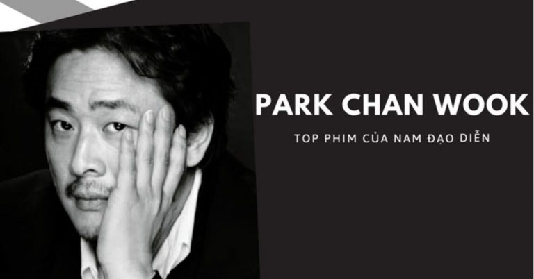TOP 9 phim của Park Chan Wook hay nhất - đạo diễn tài ba Hàn Quốc
