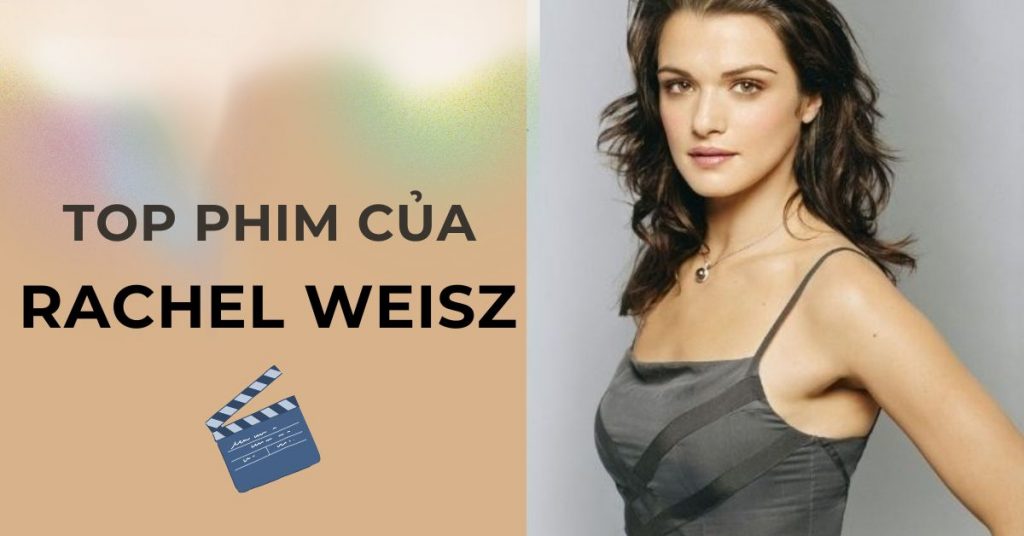 Top 11 phim của Rachel Weisz - Bông hồng nước Anh
