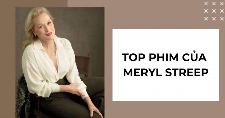 Top 13 phim của Meryl Streep hay, ấn tượng nhất