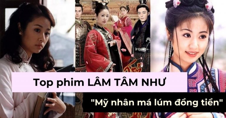 Top 15 bộ phim Lâm Tâm Như đóng hay nhất - "mỹ nhân má lúm đồng tiền"