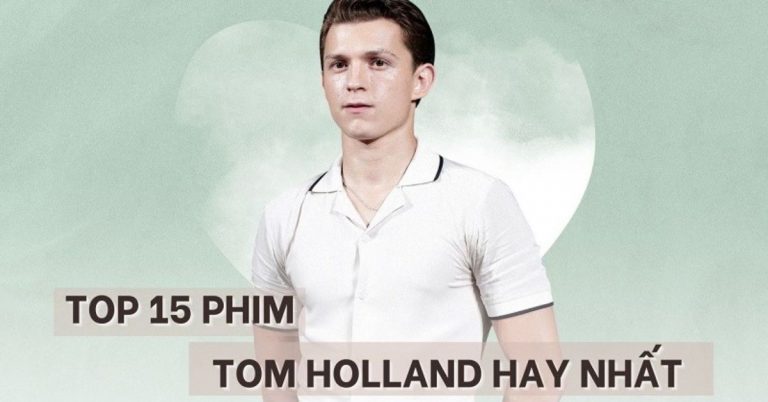 TOP 15 phim của "người nhện" Tom Holland hay nhất nên xem