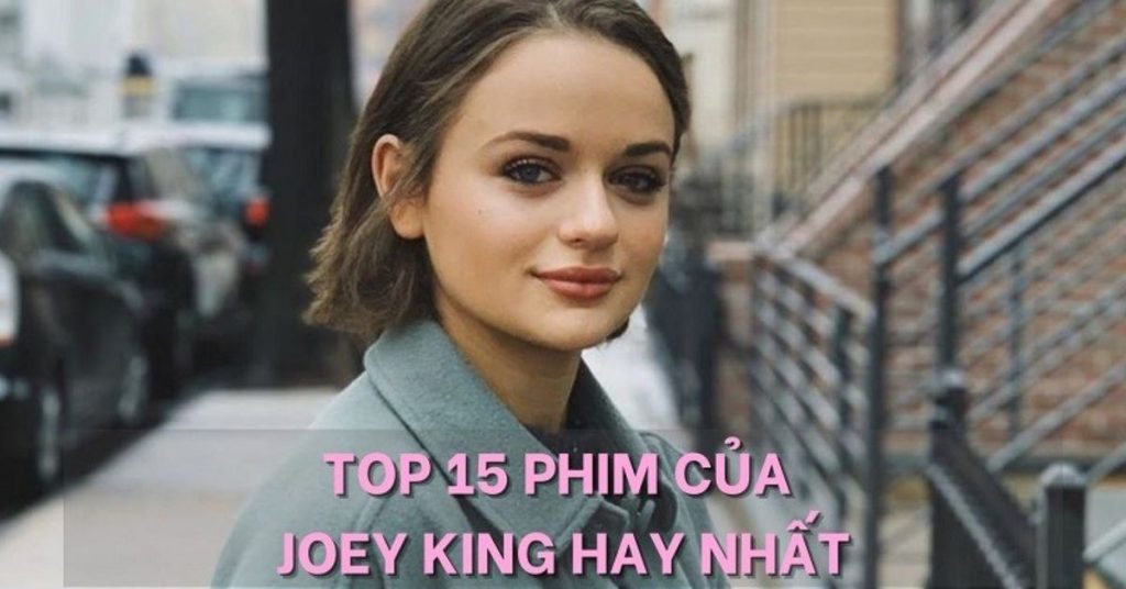 Cô nàng Joey King và TOP 15 phim hay nhất để đời | Xem ngay