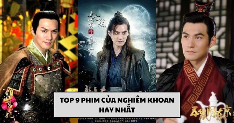 TOP 9 phim của Nghiêm Khoan hay nhất - “Thiên nhai tứ mỹ” Trung Quốc