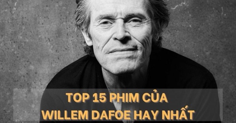 Vị cha già Willem Dafoe và Top 15 phim hay đáng xem nhất