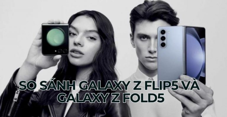 So sánh Galaxy Z Flip5 và Galaxy Z Fold5