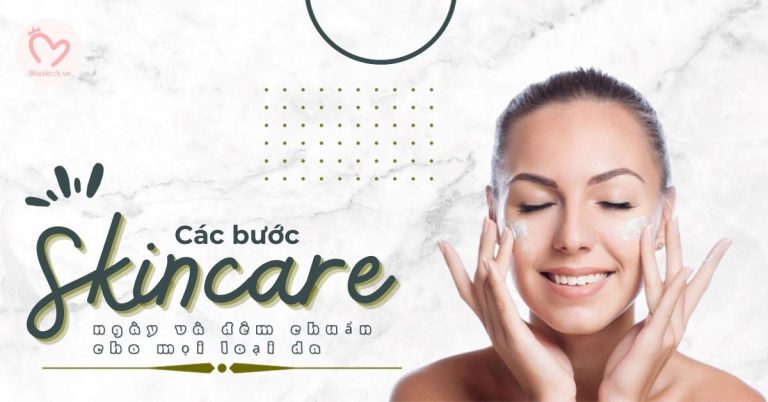 Các bước skincare ngày và đêm chuẩn cho mọi loại da