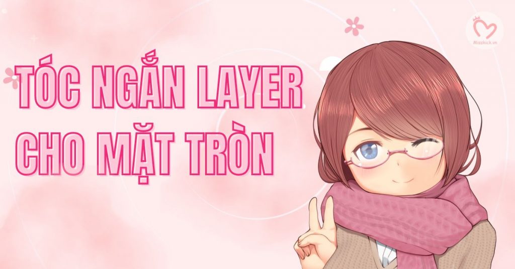 18 kiểu tóc ngắn layer cho mặt tròn trẻ trung, che khuyết điểm