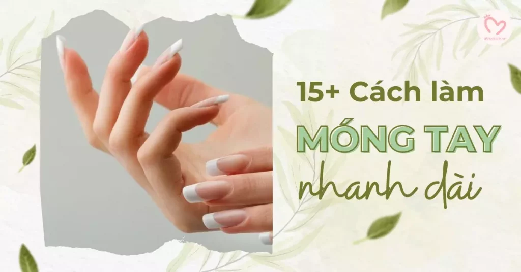15+ Cách làm móng tay nhanh dài và cứng hiệu quả trong 2 ngày